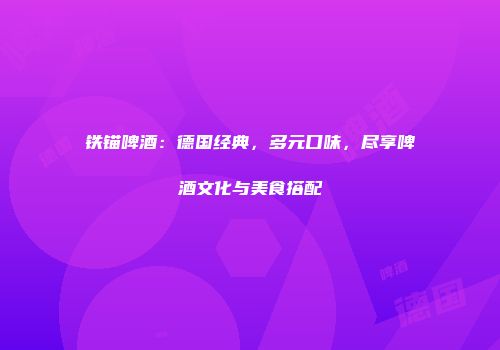 铁锚啤酒：德国经典，多元口味，尽享啤酒文化与美食搭配