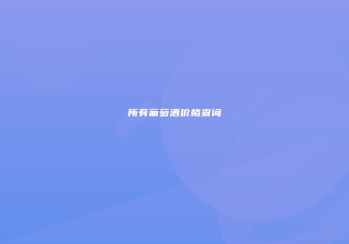 所有葡萄酒价格查询
