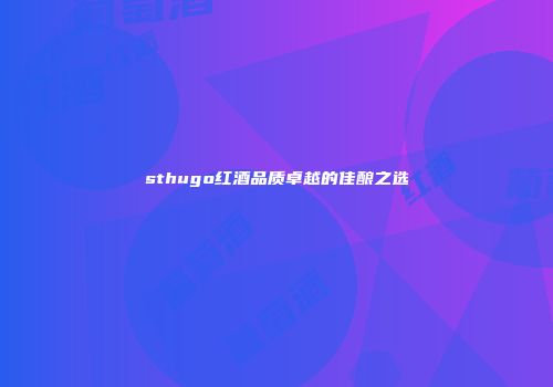 sthugo红酒品质卓越的佳酿之选