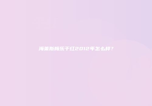 海莱斯梅乐干红2012年怎么样？