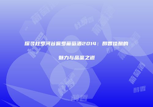 探寻杜罗河谷佩罗葡萄酒2014：醇香佳酿的魅力与品鉴之道