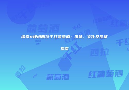 探索8棵树西拉干红葡萄酒：风味、文化及品鉴指南