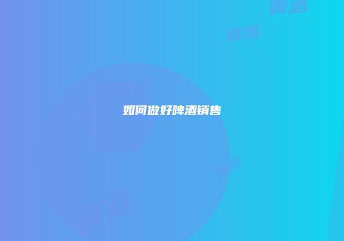 如何做好啤酒销售