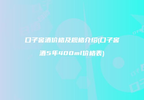 口子窖酒价格及规格介绍(口子窖酒5年400ml价格表)