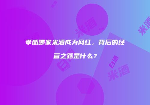 孝感哪家米酒成为网红，背后的经营之路是什么？