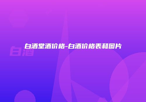 白酒堂酒价格-白酒价格表和图片