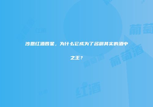 沙恩红酒四星，为什么它成为了名副其实的酒中之王？