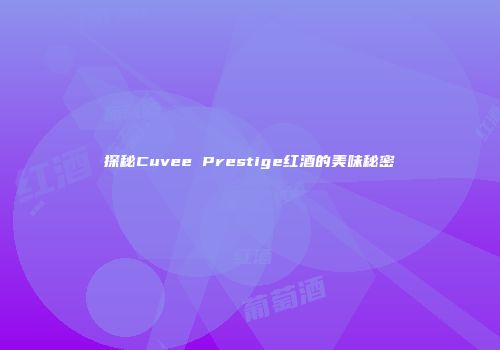 探秘Cuvee Prestige红酒的美味秘密