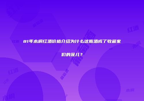 81年木桐红酒价格介绍为什么这瓶酒成了收藏家们的宠儿？