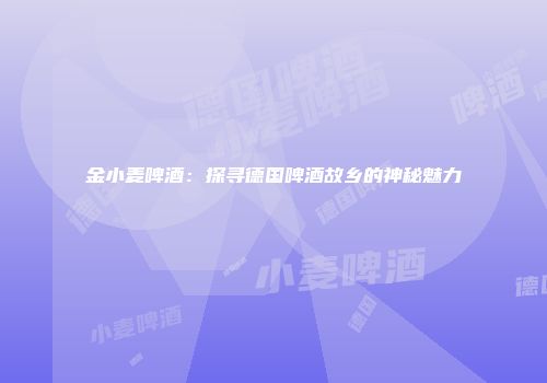 金小麦啤酒：探寻德国啤酒故乡的神秘魅力