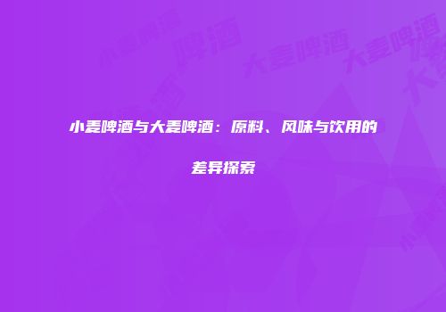 小麦啤酒与大麦啤酒：原料、风味与饮用的差异探索