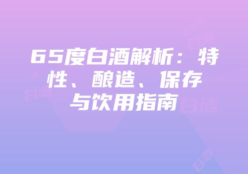 65度白酒解析：特性、酿造、保存与饮用指南