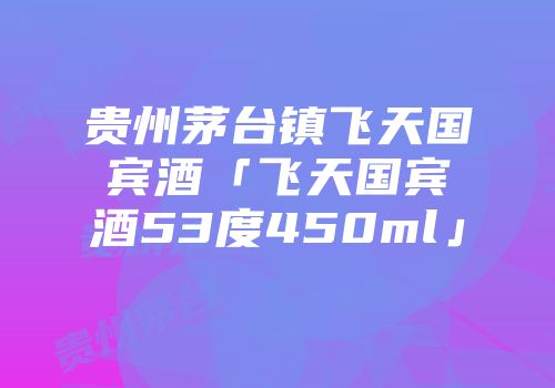 贵州茅台镇飞天国宾酒「飞天国宾酒53度450ml」