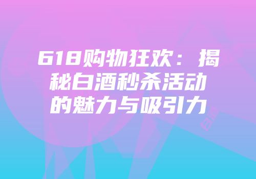 618购物狂欢：揭秘白酒秒杀活动的魅力与吸引力
