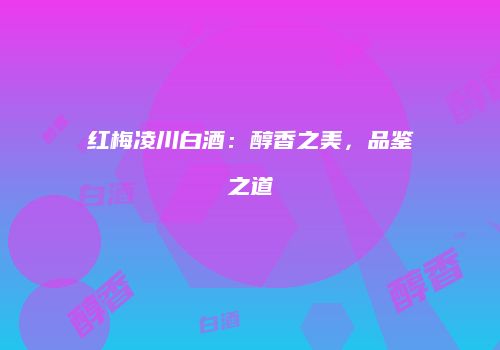 红梅凌川白酒：醇香之美，品鉴之道