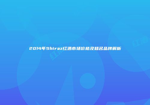 2014年Shiraz红酒市场价格及知名品牌解析