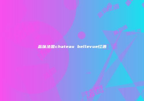 品味法国chateau bellevue红酒