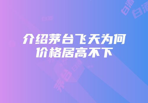 介绍茅台飞天为何价格居高不下