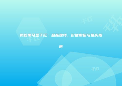 揭秘黑马堡干红：品味独特，价值解析与选购指南