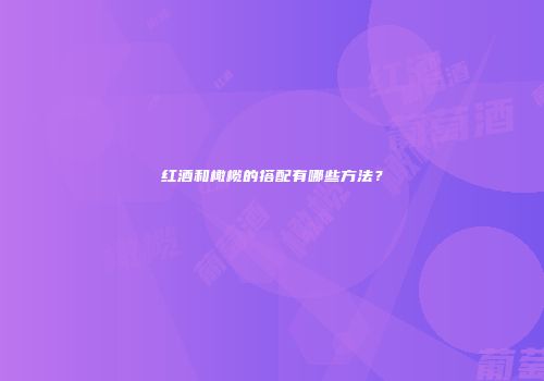 红酒和橄榄的搭配有哪些方法？
