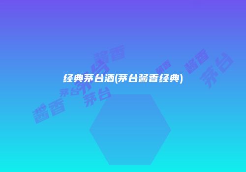 经典茅台酒(茅台酱香经典)