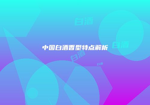 中国白酒香型特点解析