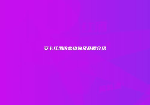安卡红酒价格查询及品质介绍
