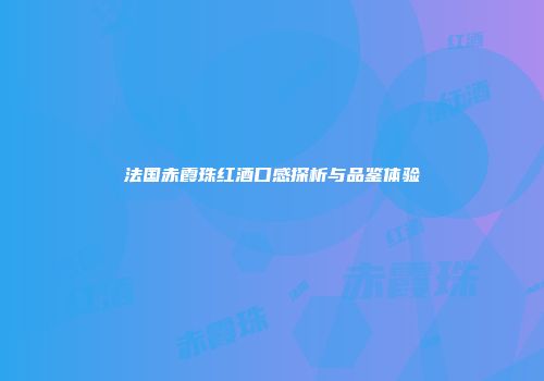 法国赤霞珠红酒口感探析与品鉴体验