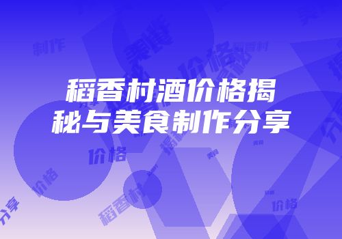 稻香村酒价格揭秘与美食制作分享