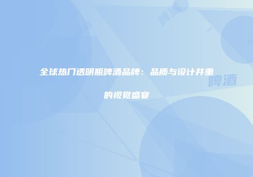 全球热门透明瓶啤酒品牌：品质与设计并重的视觉盛宴