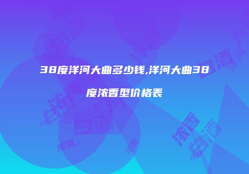 38度洋河大曲多少钱,洋河大曲38度浓香型价格表
