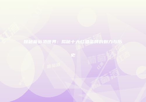 探秘葡萄酒世界：揭秘十大红酒品牌的魅力与历史