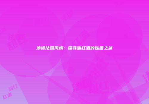浪漫法国风情：探寻甜红酒的味蕾之旅