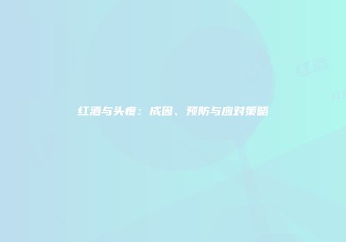 红酒与头疼：成因、预防与应对策略