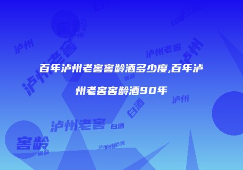 百年泸州老窖窖龄酒多少度,百年泸州老窖窖龄酒90年