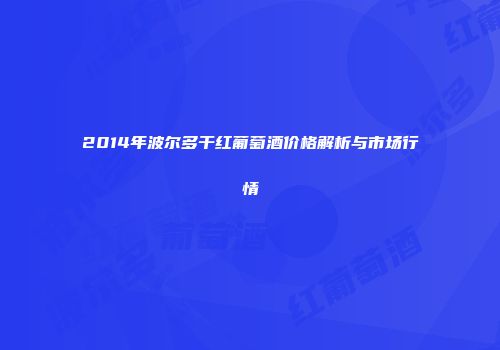 2014年波尔多干红葡萄酒价格解析与市场行情