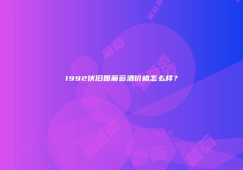1992伏旧园葡萄酒价格怎么样？