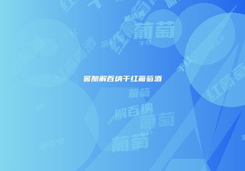 窖酿解百纳干红葡萄酒