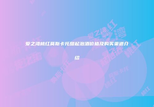 爱之湾桃红莫斯卡托甜起泡酒价格及购买渠道介绍