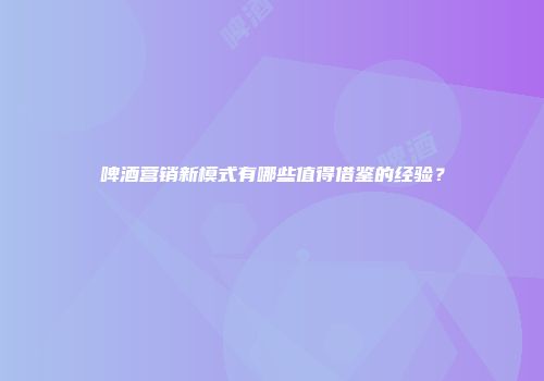 啤酒营销新模式有哪些值得借鉴的经验？