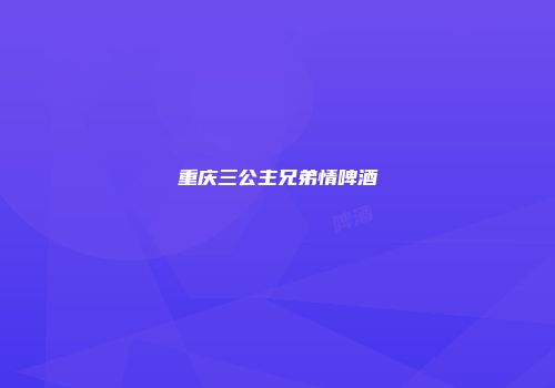 重庆三公主兄弟情啤酒