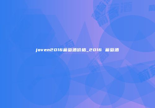 joven2016葡萄酒价格_2016 葡萄酒