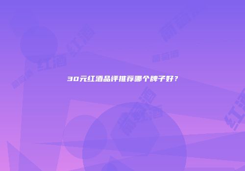 30元红酒品评推荐哪个牌子好？