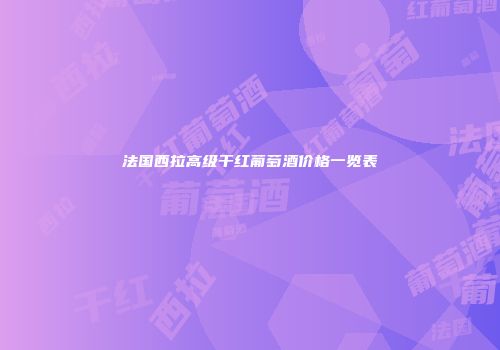 法国西拉高级干红葡萄酒价格一览表