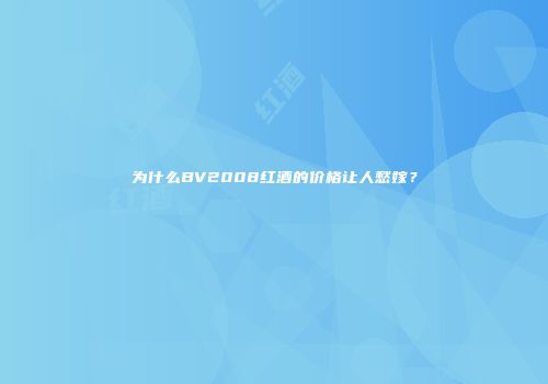 为什么BV2008红酒的价格让人愁嫁？