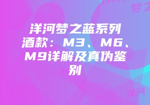 洋河梦之蓝系列酒款：M3、M6、M9详解及真伪鉴别
