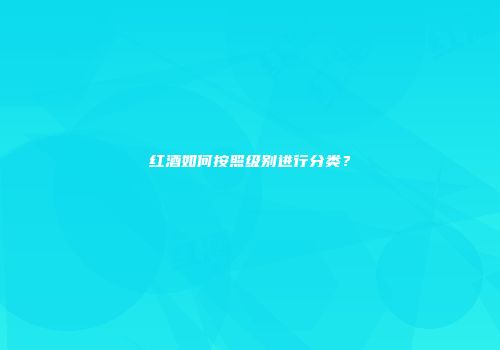 红酒如何按照级别进行分类？