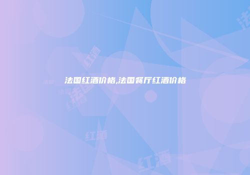 法国红酒价格,法国餐厅红酒价格