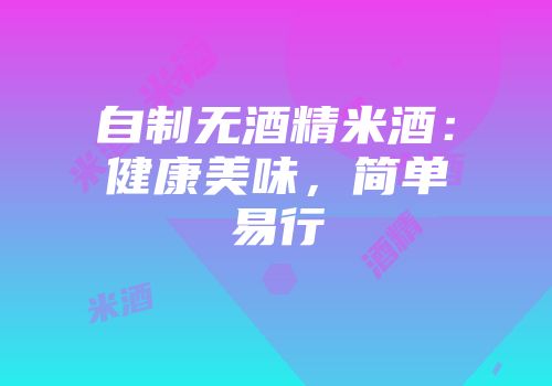 自制无酒精米酒：健康美味，简单易行