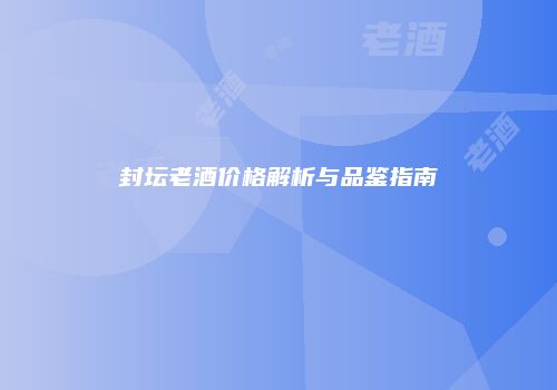 封坛老酒价格解析与品鉴指南